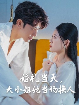 婚禮當(dāng)天，大小姐她當(dāng)場換人
